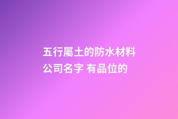 五行屬土的防水材料公司名字 有品位的-第1張-公司起名-玄機(jī)派
